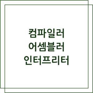 컴파일러 / 어셈블러 / 인터프리터